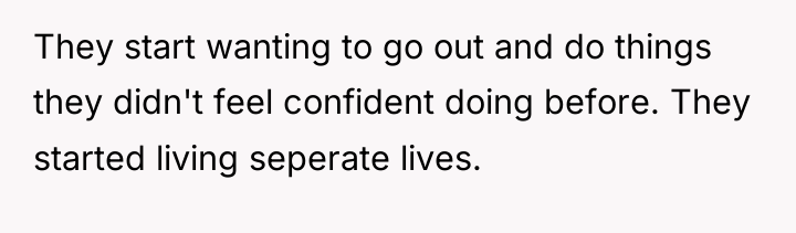 They start wanting to go out and do things they...