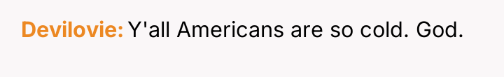 Devilovie Y'all Americans are so cold. God.