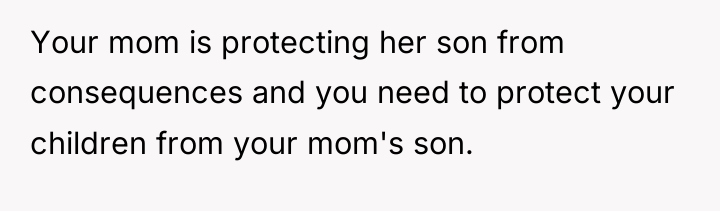 Your mom is protecting her son from consequences and you...