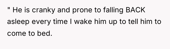 " He is cranky and prone to falling BACK asleep...