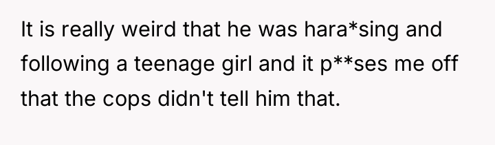 It is really weird that he was hara*sing and following...