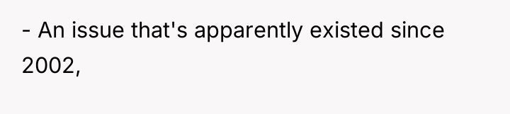 - An issue that's apparently existed since 2002,