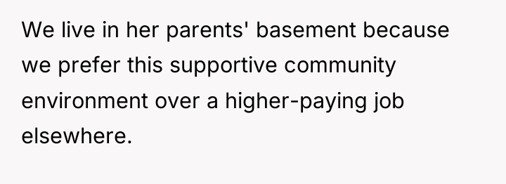 We live in her parents' basement because we prefer this...