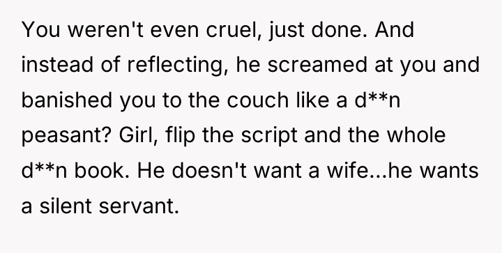 You weren't even cruel, just done. And instead of reflecting,...