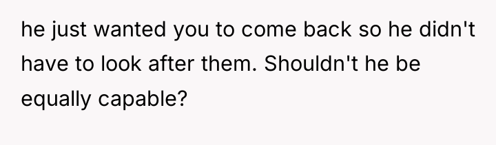 he just wanted you to come back so he didn't...