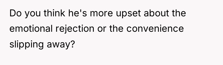 Do you think he's more upset about the emotional rejection...