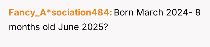 Fancy_A*sociation484 Born March 2024- 8 months old June 2025?