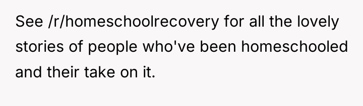 See /r/homeschoolrecovery for all the lovely stories of people who've...