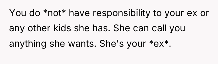 You do *not* have responsibility to your ex or any...