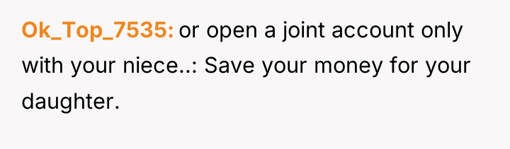 Ok_Top_7535 or open a joint account only with your niece..:...