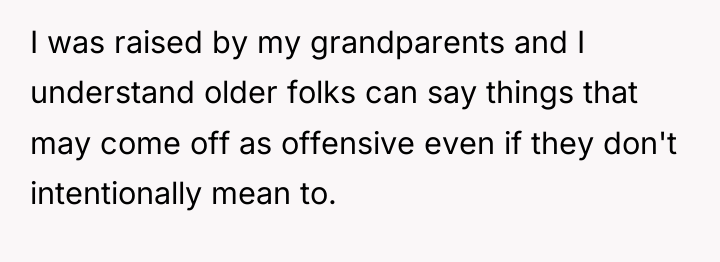 I was raised by my grandparents and I understand older...