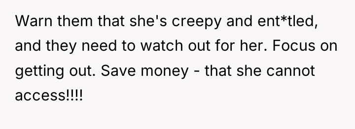 Warn them that she's creepy and ent*tled, and they need...