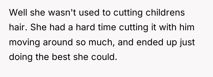 Well she wasn't used to cutting childrens hair. She had...