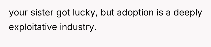 your sister got lucky, but adoption is a deeply exploitative...