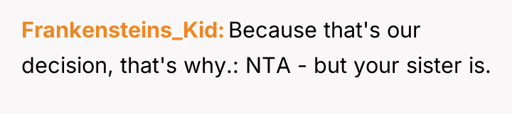 Frankensteins_Kid Because that's our decision, that's why.: NTA - but...