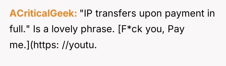 ACriticalGeek "IP transfers upon payment in full." Is a lovely...