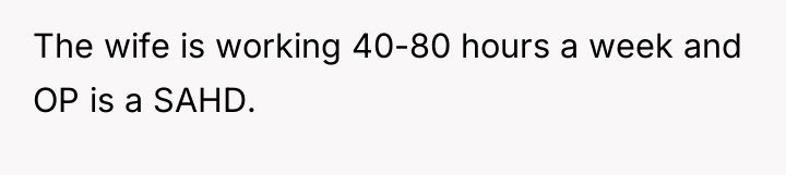 The wife is working 40-80 hours a week and OP...