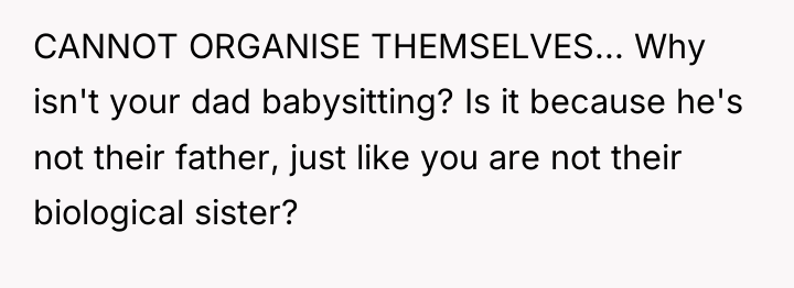 CANNOT ORGANISE THEMSELVES... Why isn't your dad babysitting? Is it...