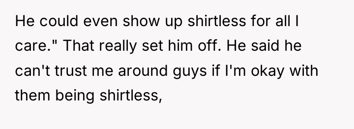 He could even show up shirtless for all I care."...