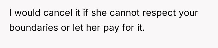 I would cancel it if she cannot respect your boundaries...