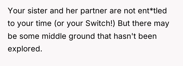 Your sister and her partner are not ent*tled to your...