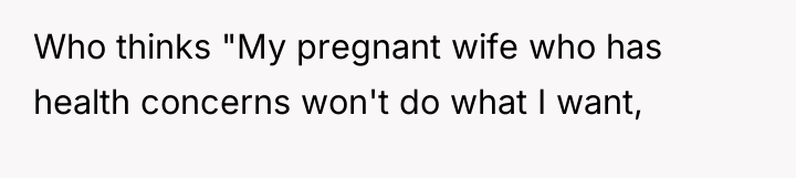 Who thinks "My pregnant wife who has health concerns won't...