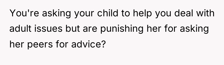 You're asking your child to help you deal with adult...