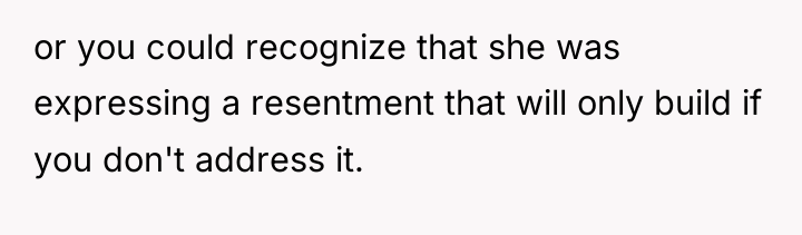 or you could recognize that she was expressing a resentment...