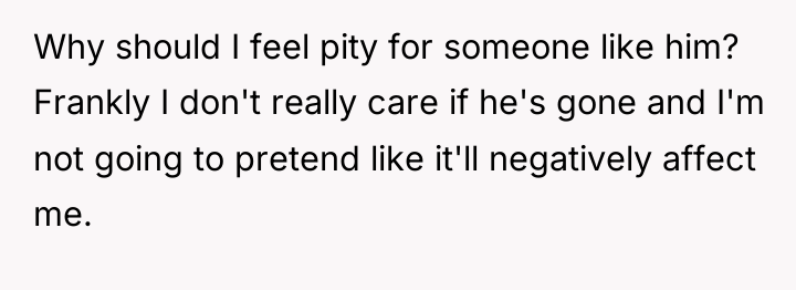 Why should I feel pity for someone like him? Frankly...