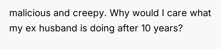 malicious and creepy. Why would I care what my ex...