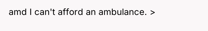 amd I can't afford an ambulance. >