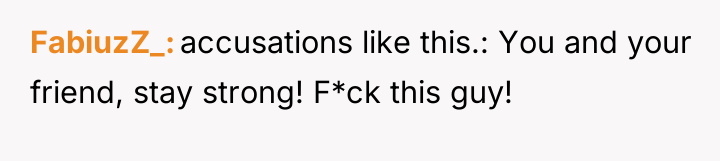 FabiuzZ_ accusations like this.: You and your friend, stay strong!...