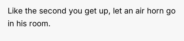 Like the second you get up, let an air horn...