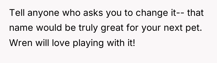 Tell anyone who asks you to change it-- that name...
