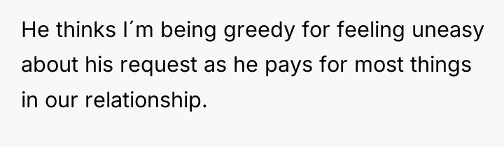 He thinks I´m being greedy for feeling uneasy about his...