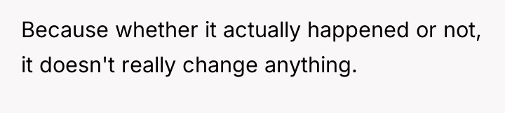 Because whether it actually happened or not, it doesn't really...