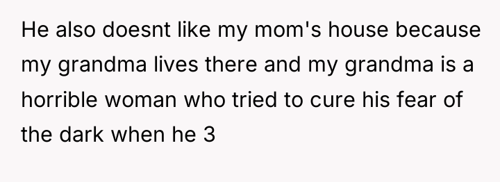 He also doesnt like my mom's house because my grandma...