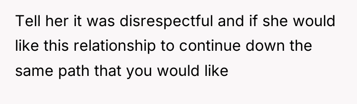 Tell her it was disrespectful and if she would like...