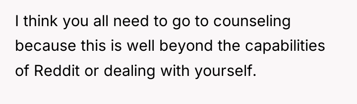 I think you all need to go to counseling because...