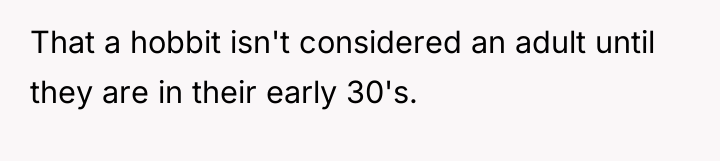 That a hobbit isn't considered an adult until they are...
