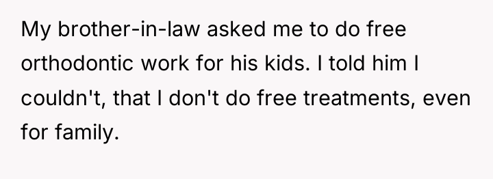 My brother-in-law asked me to do free orthodontic work for...