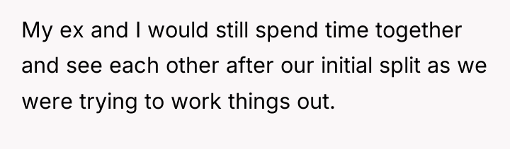 My ex and I would still spend time together and...