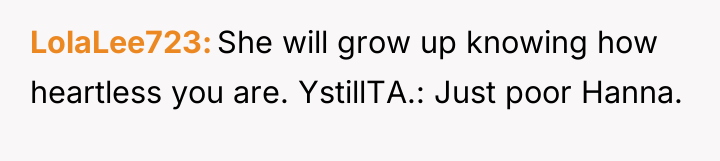 LolaLee723 She will grow up knowing how heartless you are....