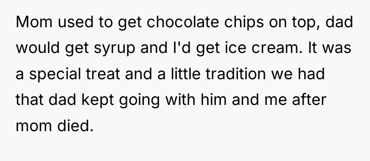 Mom used to get chocolate chips on top, dad would...