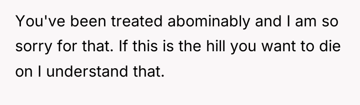 You've been treated abominably and I am so sorry for...