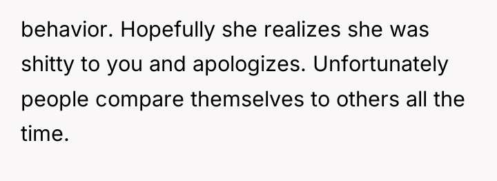 behavior. Hopefully she realizes she was shitty to you and...