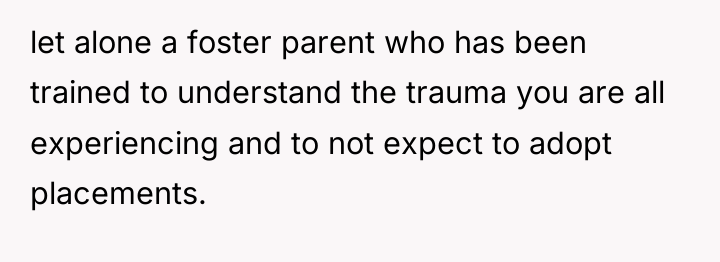 let alone a foster parent who has been trained to...