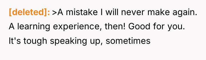 [deleted] >A mistake I will never make again. A learning...
