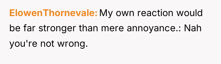 ElowenThornevale My own reaction would be far stronger than mere...