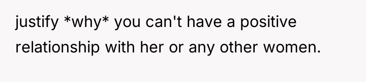 justify *why* you can't have a positive relationship with her...